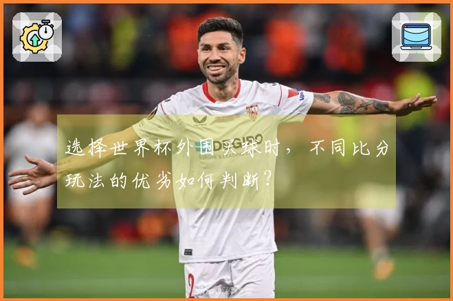 选择世界杯外围买球时，不同比分玩法的优劣如何判断？