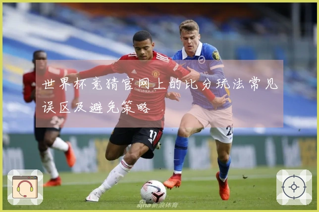 世界杯竞猜官网上的比分玩法常见误区及避免策略