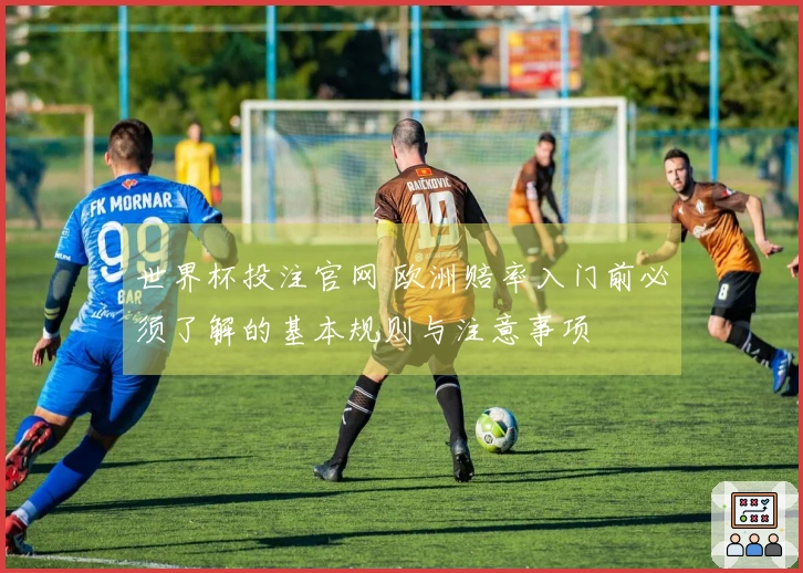 世界杯投注官网 欧洲赔率入门前必须了解的基本规则与注意事项