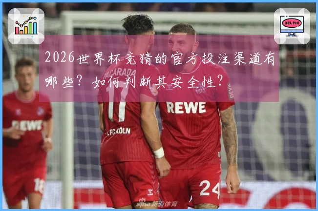 2026世界杯竞猜的官方投注渠道有哪些？如何判断其安全性？