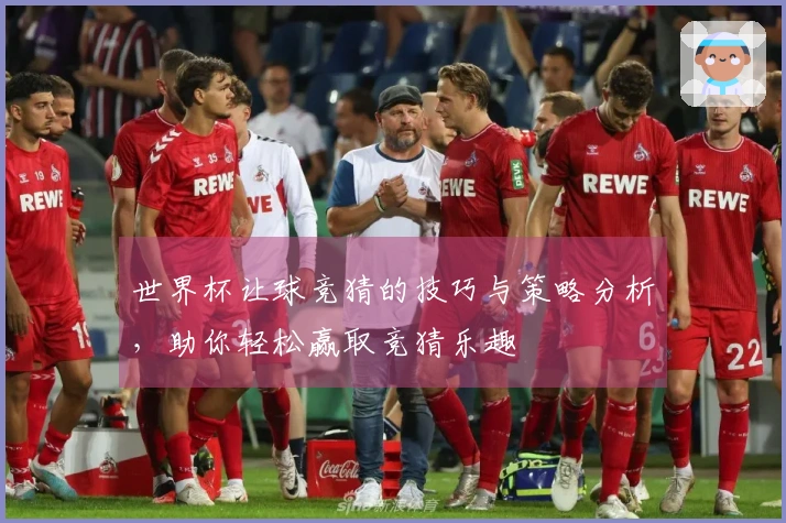 世界杯让球竞猜的技巧与策略分析，助你轻松赢取竞猜乐趣
