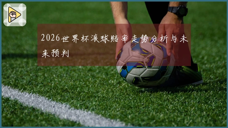 2026世界杯滚球赔率走势分析与未来预判