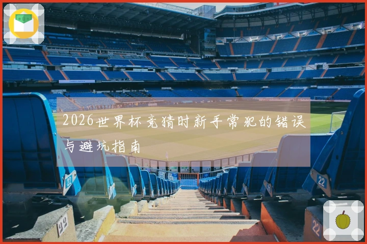 2026世界杯竞猜时新手常犯的错误与避坑指南