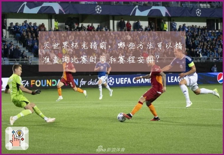 买世界杯竞猜前，哪些方法可以精准查询比赛时间和赛程安排？