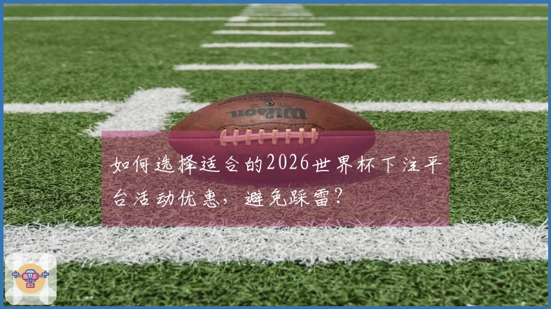 如何选择适合的2026世界杯下注平台活动优惠，避免踩雷？