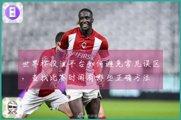世界杯投注平台如何避免常见误区，查找比赛时间有哪些正确方法