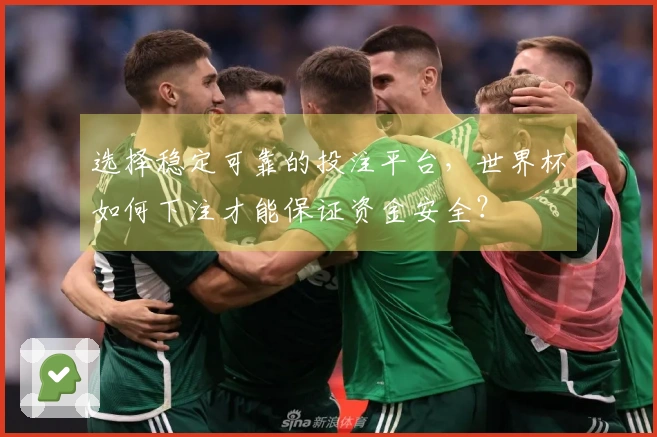 选择稳定可靠的投注平台，世界杯如何下注才能保证资金安全？