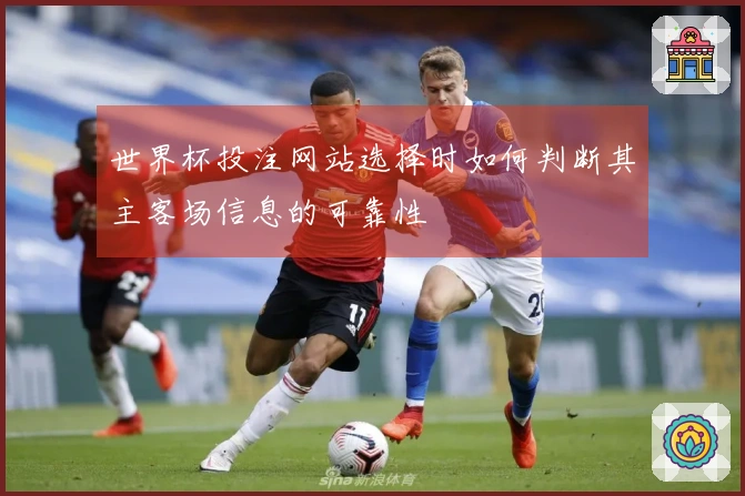 世界杯投注网站选择时如何判断其主客场信息的可靠性