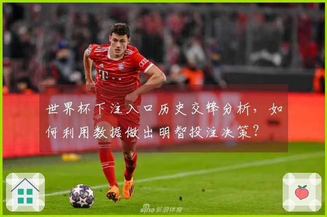 世界杯下注入口历史交锋分析，如何利用数据做出明智投注决策？