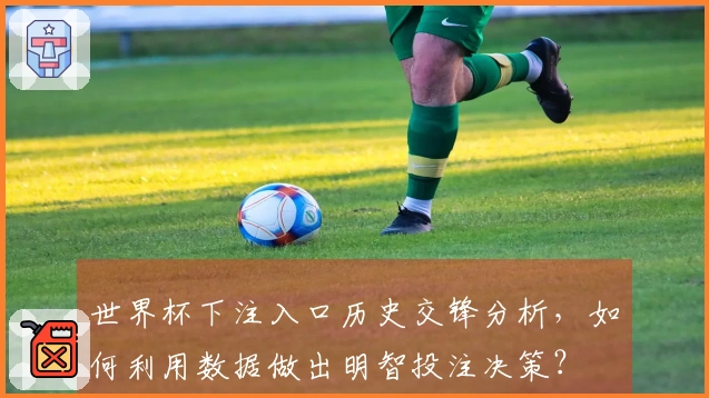 世界杯下注入口历史交锋分析,如何利用数据做出明智投注决策?