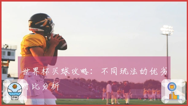 世界杯买球攻略：不同玩法的优劣对比分析