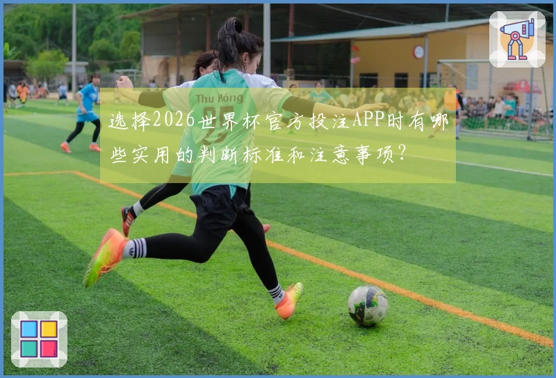 选择2026世界杯官方投注APP时有哪些实用的判断标准和注意事项？