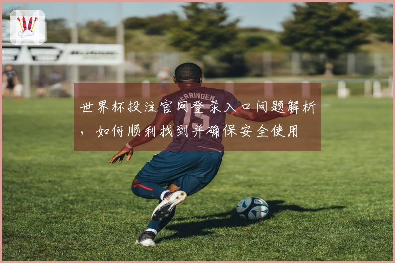 世界杯投注官网登录入口问题解析，如何顺利找到并确保安全使用