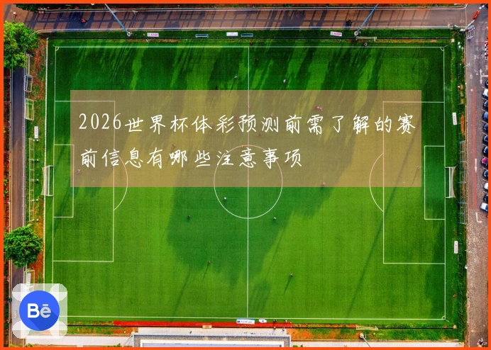 2026世界杯体彩预测前需了解的赛前信息有哪些注意事项