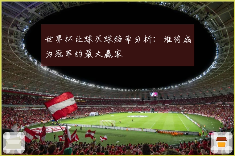 世界杯让球买球赔率分析：谁将成为冠军的最大赢家
